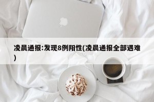 凌晨通报:发现8例阳性(凌晨通报全部遇难)