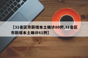 【31省区市新增本土确诊80例,31省区市新增本土确诊61例】
