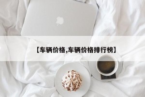 【车辆价格,车辆价格排行榜】