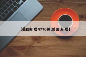 【美国新增4776例,美国,新增】