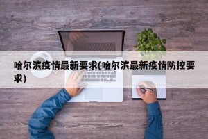 哈尔滨疫情最新要求(哈尔滨最新疫情防控要求)