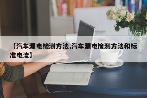 【汽车漏电检测方法,汽车漏电检测方法和标准电流】
