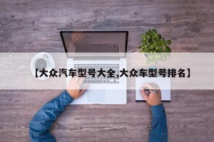 【大众汽车型号大全,大众车型号排名】