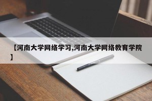 【河南大学网络学习,河南大学网络教育学院】