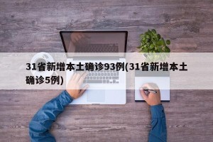 31省新增本土确诊93例(31省新增本土确诊5例)
