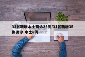 31省新增本土确诊35例/31省新增35例确诊 本土8例