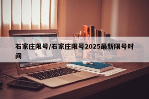 石家庄限号/石家庄限号2025最新限号时间