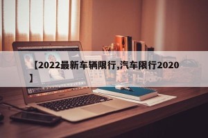【2022最新车辆限行,汽车限行2020】