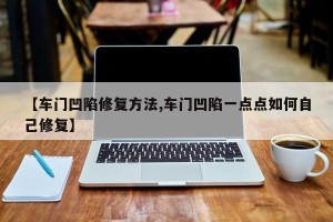 【车门凹陷修复方法,车门凹陷一点点如何自己修复】