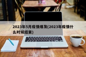 2023年5月疫情爆发(2023年疫情什么时候结束)