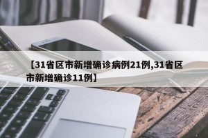 【31省区市新增确诊病例21例,31省区市新增确诊11例】