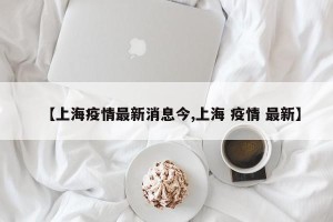 【上海疫情最新消息今,上海 疫情 最新】