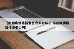 【南阳疫情最新消息今天封城了,南阳疫情最新情况多少例】