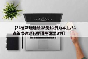【31省新增确诊18例11例为本土,31省新增确诊19例其中本土9例】