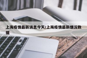 上海疫情最新消息今天/上海疫情最新情况数据